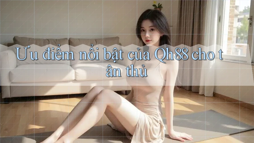 Ưu điểm nổi bật của Qh88 cho tân thủ Ưu điểm nổi bật của Qh88 cho tân thủ