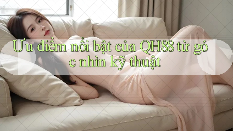 Ưu điểm nổi bật của QH88 từ góc nhìn kỹ thuật