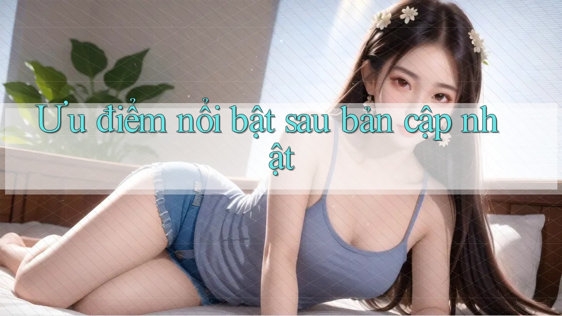 Ưu điểm nổi bật sau bản cập nhật Ưu điểm nổi bật sau bản cập nhật