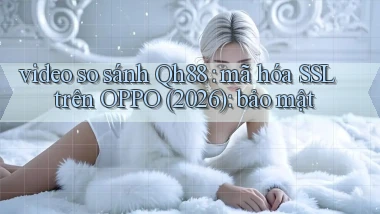 video so sánh Qh88 mã hóa SSL trên OPPO (2026) bảo mật